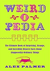 Weird-O-Pedia: The Ultimate Book of Surprising, Strange, and Incredibly Bizarre Facts about (Supposedly) Ordinary Things (Paperback)