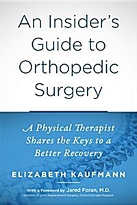 An Insiders Guide to Orthopedic Surgery: A Physical Therapist Shares the Keys to a Better Recovery (Paperback)