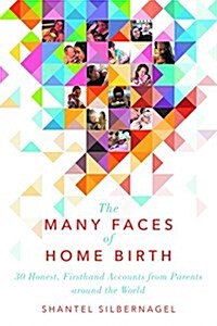 The Many Faces of Home Birth: 25 Honest, Firsthand Accounts from Parents Around the World (Paperback)