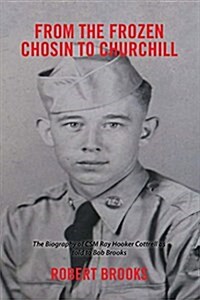 From the Frozen Chosin to Churchill: The Biography of CSM Ray Hooker Cottrell as Told to Bob Brooks (Hardcover)