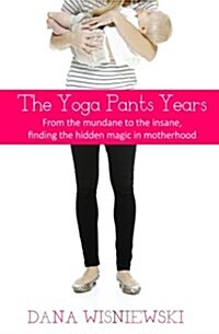 The Yoga Pants Years: From the Mundane to the Insane, Finding the Hidden Magic in Motherhood (Paperback)