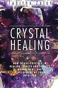 Crystal Healing: How to Use Crystals in Healing, Stress and Anxiety Management, and Development of Your Intuition (Paperback)