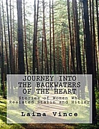 Journey Into the Backwaters of the Heart: Stories of Women Who Resisted Stalin and Hitler (Paperback)
