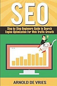 Seo: Step by Step Beginners Guide to Search Engine Optimization for Web Traffic Growth (Paperback)
