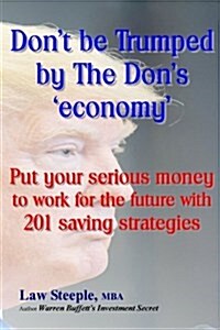 Dont Be Trumped by the Dons Economy: Put Your Serious Money to Work for the Future with 201 Saving Strategies (Paperback)