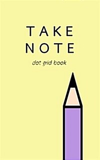 Take Note: Dot Grid Book / Pencil / Pastel Cover: Journal / Notebook / 5x8 (Paperback)