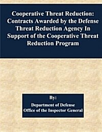 Cooperative Threat Reduction: Contracts Awarded by the Defense Threat Reduction Agency in Support of the Cooperative Threat Reduction Program (Paperback)