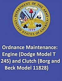 Ordnance Maintenance: Engine (Dodge Model T 245) and Clutch (Borg and Beck Model 11828) (Paperback)