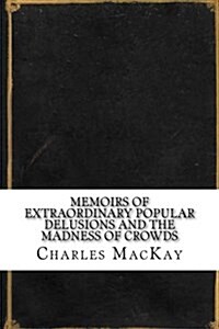 Memoirs of Extraordinary Popular Delusions and the Madness of Crowds (Paperback)