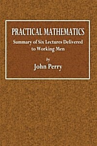 Practical Mathematics: Summary of Six Lectures Delivered to Working Men (Paperback)