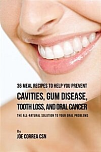 36 Meal Recipes to Help You Prevent Cavities, Gum Disease, Tooth Loss, and Oral Cancer: The All-Natural Solution to Your Oral Problems (Paperback)
