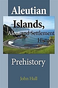 Aleutian Islands, Aleut and Settlement History: Prehistory (Paperback)