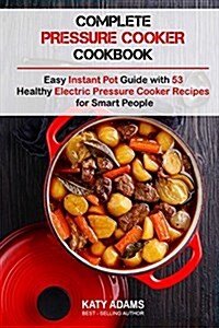 Complete Pressure Cooker Cookbook: Easy Instant Pot Guide with 53 Healthy Electr (Paperback)