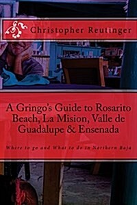 A Gringos Guide to Rosarito Beach, La Mision, Valle de Guadalupe & Ensenada: Where to Go and What to Do in Northern Baja (Paperback)