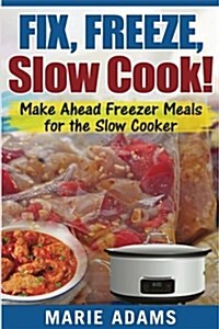 Make Ahead Freezer Meals for the Slow Cooker: Fix, Freeze, Slow Cook! (Paperback)