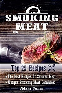 Smoking Meat: The Best Recipes of Smoked Meat: Unique Smoking Meat Cookbook: [ Top 25 Most Delicious Smoked Meat Recipes ] ( a Barbe (Paperback)
