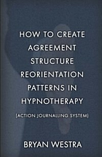 How to Create Agreement Structure Reorientation Patterns in Hypnotherapy: [Action Journalling System] (Paperback)