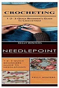 Crocheting & Needlepoint: 1-2-3 Quick Beginners Guide to Crocheting! & 1-2-3 Quick Beginners Guide to Needlepoint! (Paperback)