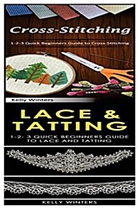 Cross-Stitching & Lace & Tatting: 1-2-3 Quick Beginners Guide to Cross-Stitching! & 1-2-3 Quick Beginners Guide to Lace and Tatting! (Paperback)