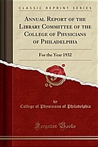 Annual Report of the Library Committee of the College of Physicians of Philadelphia: For the Year 1932 (Classic Reprint) (Paperback)