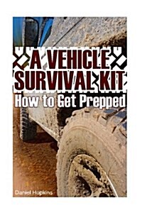 A Vehicle Survival Kit: How to Get Prepped: (Survival Guide, Survival Gear) (Paperback)