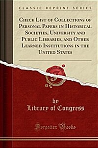 Check List of Collections of Personal Papers in Historical Societies, University and Public Libraries, and Other Learned Institutions in the United St (Paperback)