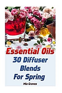 Essential Oils: 30 Diffuser Blends for Spring (Paperback)