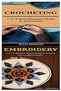 Crocheting & Embroidery: 1-2-3 Quick Beginners Guide to Crocheting! & 1-2-3 Quick Beginners Guide to Embroidery! (Paperback)