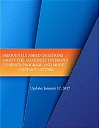 Frequently Asked Questions about the Antitrust Divisions Leniency Program and Model Leniency Letters (Paperback)