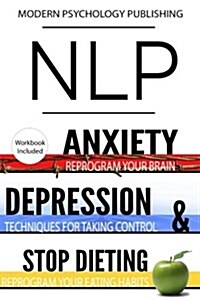 Nlp: Anxiety, Depression & Dieting: 3 Manuscripts - Nlp: Anxiety, Nlp: Depression, Nlp: Stop Dieting (Paperback)