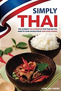 Simply Thai: The Ultimate Thai Cookbook That Teaches You How to Cook 30 Delicious Thai Food Dishes! (Paperback)