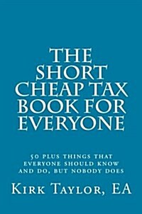 The Short, Cheap Tax Book for Everyone: 50 Plus Things That Everyone Should Know and Do, But Nobody Does (Paperback)