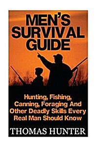Mens Survival Guide: Hunting, Fishing, Canning, Foraging and Other Deadly Skills Every Real Man Shoud Know: (Preppers Guide, Survival Guid (Paperback)