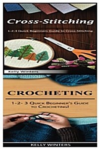 Cross-Stitching & Crocheting: 1-2-3 Quick Beginners Guide to Cross-Stitching! & 1-2-3 Quick Beginners Guide to Crocheting! (Paperback)