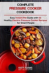 Complete Pressure Cooker Cookbook: Easy Instant Pot Guide with 53 Healthy Electr (Paperback)