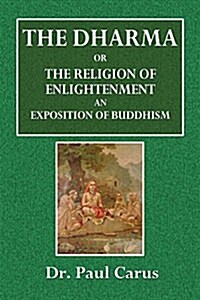 The Dharma, or the Religion of Enlightenment: An Exposition of Buddhism (Paperback)