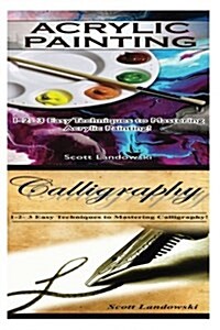 Acrylic Painting & Calligraphy: 1-2-3 Easy Techniques to Mastering Acrylic Painting! & 1-2-3 Easy Techniques to Mastering Calligraphy (Paperback)