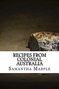 Recipes from Colonial Australia: Recipes for the Modern Day Cook (Paperback)