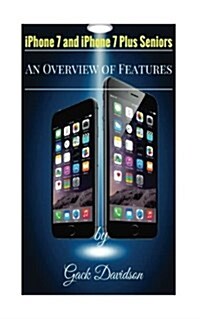 iPhone 7 and iPhone 7 Plus Seniors: An Overview of Features (Paperback)