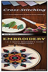 Cross-Stitching & Embroidery: 1-2-3 Quick Beginners Guide to Cross-Stitching! & & 1-2-3 Quick Beginners Guide to Embroidery! (Paperback)
