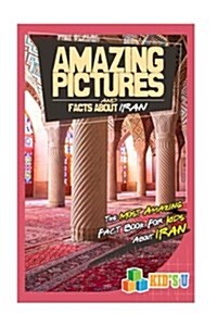 Amazing Pictures and Facts about Iran: The Most Amazing Fact Book for Kids about Iran (Paperback)