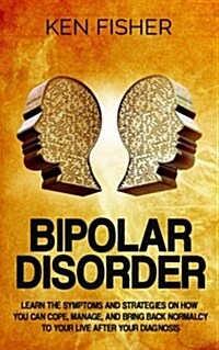 Bipolar Disorder: Learn the Symptoms and Strategies on How You Can Cope, Manage, and Bring Back Normalcy to Your Live After Your Diagnos (Paperback)