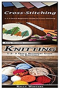 Cross-Stitching & Knitting: 1-2-3 Quick Beginners Guide to Cross-Stitching! & 1-2-3 Quick Beginners Guide to Knitting! (Paperback)