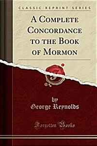 A Complete Concordance to the Book of Mormon (Classic Reprint) (Paperback)