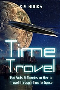 Time Travel: Fun Facts & Theories on How to Travel Through Time & Space (Paperback)