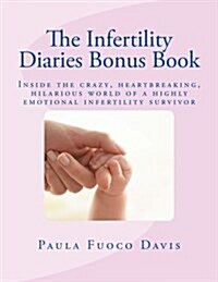 The Infertility Diaries Bonus Book: Inside the Crazy, Heartbreaking World of Infertility Told by a Highly Emotional Infertility Survivor Who Swears Sh (Paperback)
