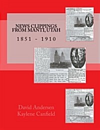 News Clippings from Manti, Utah: 1851 - 1910 (Paperback)