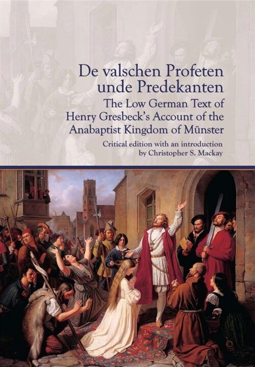 de Valschen Profeten Unde Predekanten: The Low German Text of Henry Gresbecks Account of the Anabaptist Kingdom of M?ster: Critical Edition with an (Paperback)