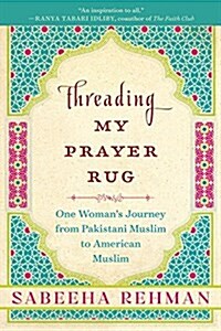 Threading My Prayer Rug: One Womans Journey from Pakistani Muslim to American Muslim (Paperback)