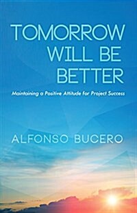 Tomorrow Will Be Better: Maintaining a Positive Attitude for Project Success (Paperback)